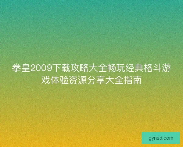 拳皇2009下载攻略大全畅玩经典格斗游戏体验资源分享大全指南